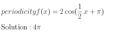 The periodicity of f(x)=2cos(1/2 x+pi) is 4pi
